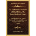 An Epitomized History Of The Militia, The Constitutional Force: Together With The Origin, Periods Of Embodied Service, And Special Services (1906)