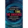 A Layman's Guide to Space, Time, The Universe and Other Unbelievable Stuff