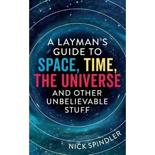 A Layman's Guide to Space, Time, The Universe and Other Unbelievable Stuff