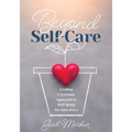 Beyond Self-Care: Leading a Systemic Approach to Well-Being for Educators (a Practical Guide for K-12 Leaders to Create Systemic Change That Fosters S