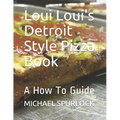 Loui Loui's Detroit Style Pizza Book: A How To Guide