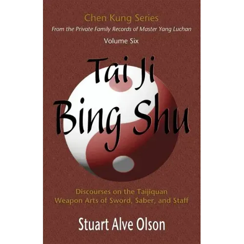 Tai Ji Bing Shu: Discourses on the Taijiquan Weapon Arts of Sword, Saber, and Staff