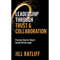 Leadership Through Trust & Collaboration: Practical Tools for Today's Results-Driven Leader