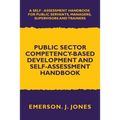 Public Sector Competency-Based Development and Self-Assessment Handbook: A Self Assessment Handbook for Public Servants, Their Supervisors and Trainer