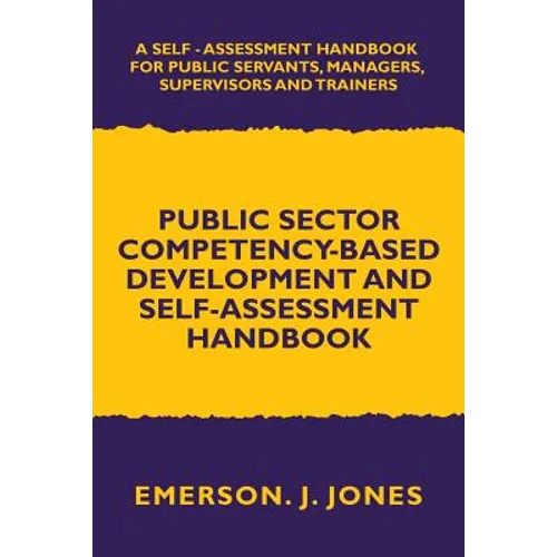 Public Sector Competency-Based Development and Self-Assessment Handbook: A Self Assessment Handbook for Public Servants, Their Supervisors and Trainer