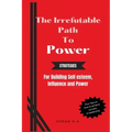 The Irrefutable Path to Power: Strategies for Building Self-esteem, Influence and Power