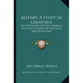 Allenby, a Study in Greatness: The Biography of Field-Marshal Viscount Allenby of Megiddo and Felixstowe