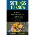 50 Things to Know About Mushroom Hunting: Finding Edible Treasures in Your Backyard