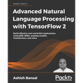 Advanced Natural Language Processing with TensorFlow 2: Build effective real-world NLP applications using NER, RNNs, seq2seq models, Transformers, and