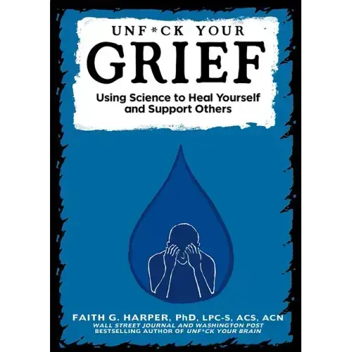 Unfuck Your Grief: Using Science to Heal Yourself and Support Others: Using Science to Heal Yourself and Support Others