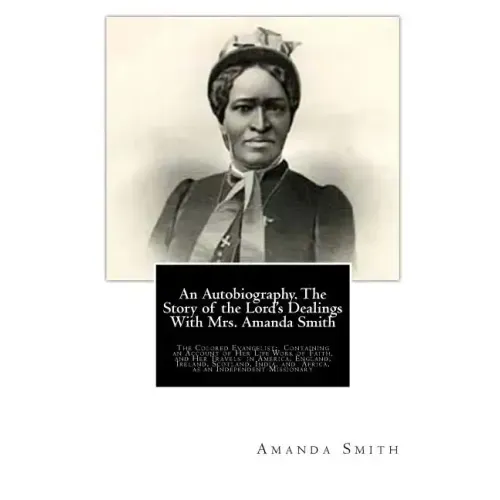 An Autobiography. The Story of the Lord's Dealings With Mrs. Amanda Smith: The Colored Evangelist; Containing an Account of Her Life Work of Faith, an