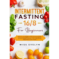 Intermittent Fasting 16/8: For Beginners. How To Lose Weight Quickly and Permanently Without Feeling Frustrated. How To Be Always Motivated in Ev