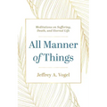 All Manner of Things: Meditations on Suffering, Death, and Eternal Life