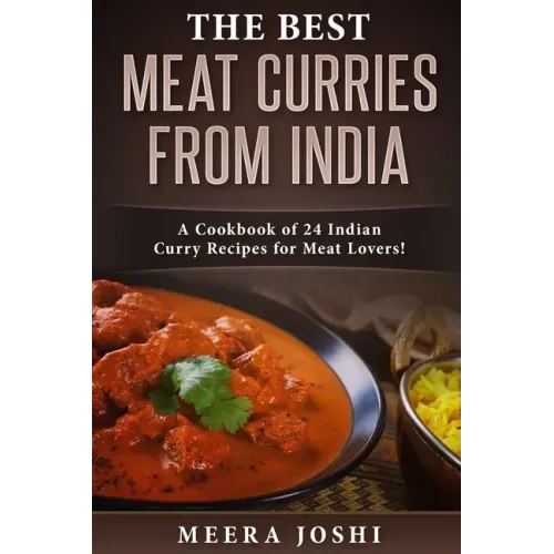 The Best Meat Curries from India: A Cookbook of 24 Indian Curry Recipes for Meat Lovers!