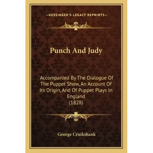 Punch and Judy: Accompanied by the Dialogue of the Puppet Show, an Account of Its Origin, and of Puppet Plays in England (1828)