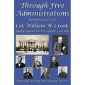 Through Five Administrations: Reminiscences of Col. William H. Crook, Body-Guard to President Lincoln