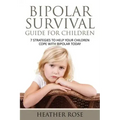 Bipolar Child: Bipolar Survival Guide for Children: 7 Strategies to Help Your Children Cope with Bipolar Today