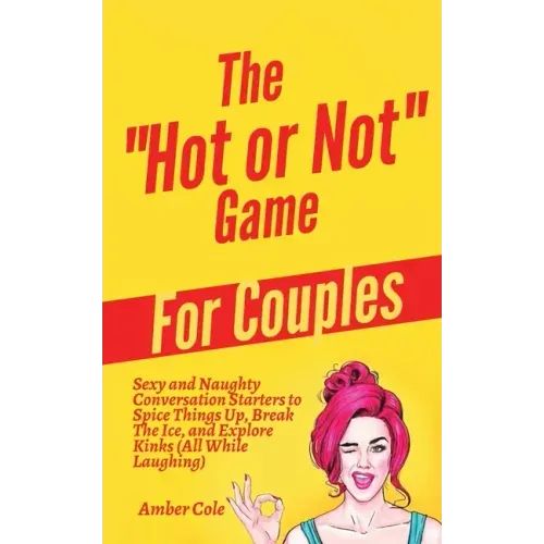 The "Hot or Not" Game for Couples: Sexy and Naughty Conversation Starters to Spice Things Up, Break the Ice, and Explore Kinks and Fantasies (All Whil