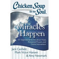 Chicken Soup for the Soul: Miracles Happen: 101 Inspirational Stories about Hope, Answered Prayers, and Divine Intervention
