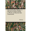 Materials for Bow Making - A Selection of Classic Articles on Woods and Metal for Bow Construction