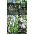 Wicca Tree Magic: A Wiccan's Guide and Grimoire for Working Magic with Trees, with Tree Spells and Magical Crafts