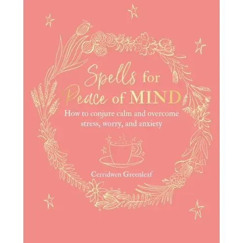 Spells for Peace of Mind: How to Conjure Calm and Overcome Stress, Worry, and Anxiety