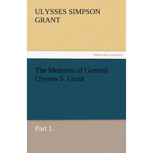 The Memoirs of General Ulysses S. Grant, Part 1.