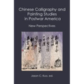 Chinese Calligraphy and Painting Studies in Postwar America: New Perspectives