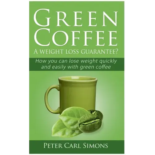 Green Coffee - A weight loss guarantee?: How you can lose weight quickly and easily with green coffee