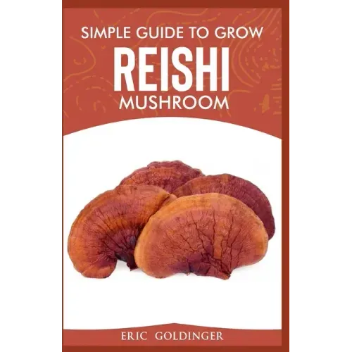Simple Guide to Grow Reishi Mushroom: The Nitty Gritty of Cultivating Reishi Mushrooms Personally