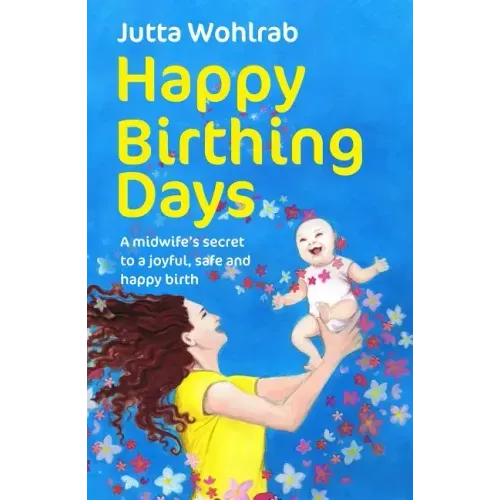 Happy Birthing Days: A Midwife's Secret to a Joyful, Safe and Happy Birth