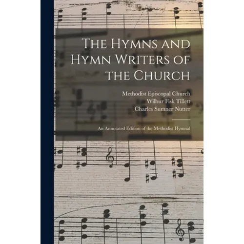 The Hymns and Hymn Writers of the Church: an Annotated Edition of the Methodist Hymnal