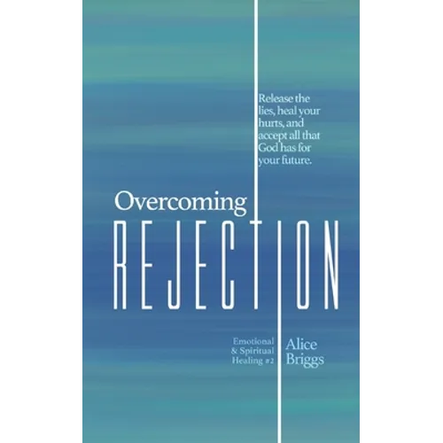 Overcoming Rejection: Release the lies, heal your hurts, and accept all that God has for your future.
