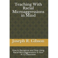 Teaching With Racial Microaggressions in Mind: How to Recognize and Stop Using Racial Microaggressions in Your K-12 Classroom