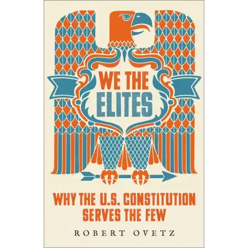 We the Elites: Why the US Constitution Serves the Few