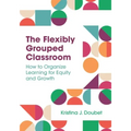 The Flexibly Grouped Classroom: How to Organize Learning for Equity and Growth