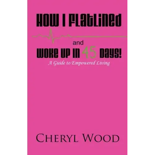 How I Flatlined and Woke Up in 45 Days - A Guide to Empowered Living