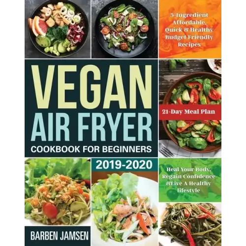Vegan Air Fryer Cookbook for Beginners 2019-2020: 5-Ingredient Affordable, Quick & Healthy Budget Friendly Recipes Heal Your Body, Regain Confidence &