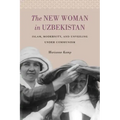 The New Woman in Uzbekistan: Islam, Modernity, and Unveiling under Communism