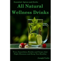 All Natural Wellness Drinks: Teas, Smoothies, Broths, and Soups That Fight Disease and Keep You Healthy. Weight Loss, Anti-Cancer, Anti-Inflammator
