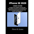 iPhone SE 2020 USER GUIDE: A simple and complete manual with instructions on how to use the iPhone SE 2020 second generation and iOS 13 for senio