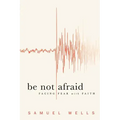 Be Not Afraid: Facing Fear with Faith