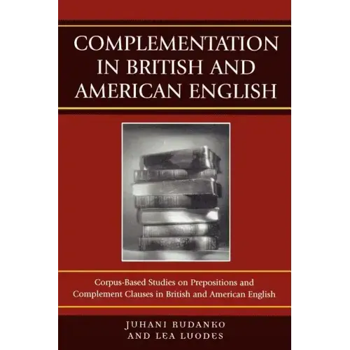 Complementation in British and American English: Corpus-Based Studies on Prepositions and Complement Clauses in British and American English