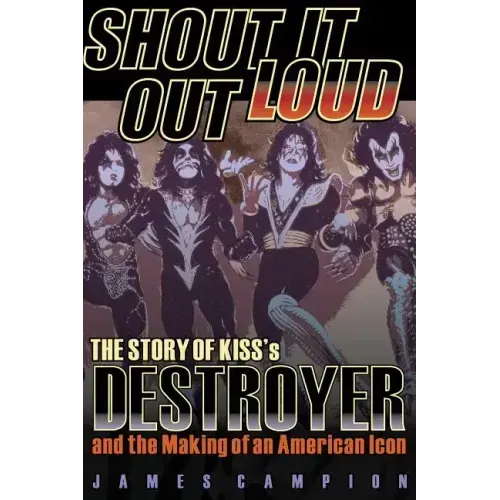 Shout It Out Loud: The Story of Kiss's Destroyer and the Making of an American Icon