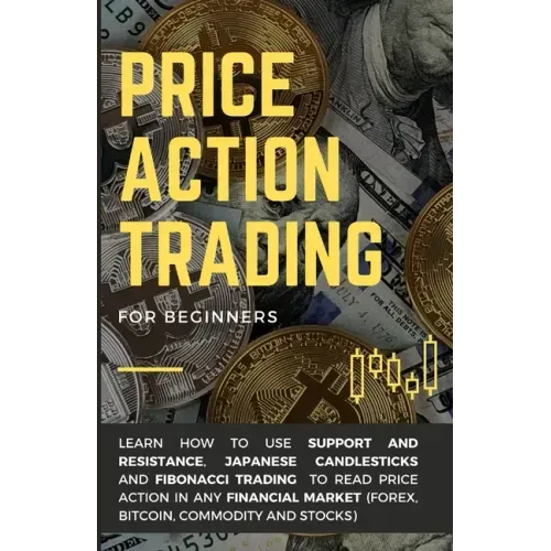Price Action Trading for Beginners: Learn how to use Support and Resistance, Japanese Candlesticks and Fibonacci Trading to read price action in any f