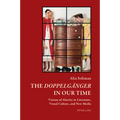 The Doppelgaenger in our Time: Visions of Alterity in Literature, Visual Culture, and New Media