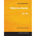Mädchenlieder - A Score for Voice and Piano Op.103