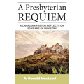 A Presbyterian Requiem: A Canadian Pastor Reflects on 50 Years of Ministry