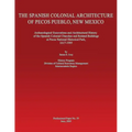 The Spanish Colonial Architecture of Pecos Pueblo, New Mexico: Archaeological Excavations and Architectural History of the Spanish Colonial Churches a
