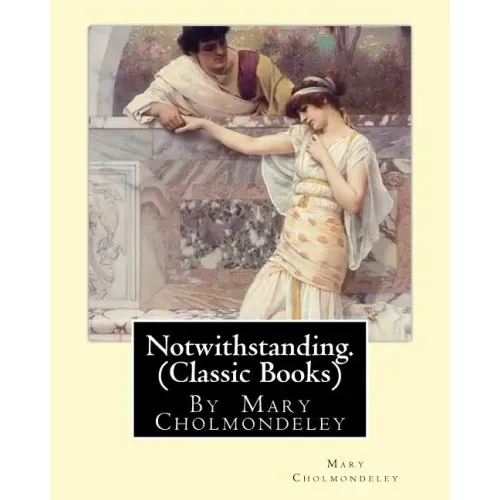 Notwithstanding. By Mary Cholmondeley (Classic Books)